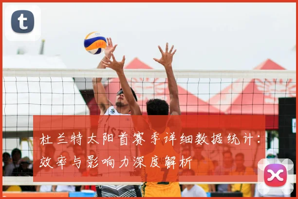 杜兰特太阳首赛季详细数据统计:效率与影响力深度解析